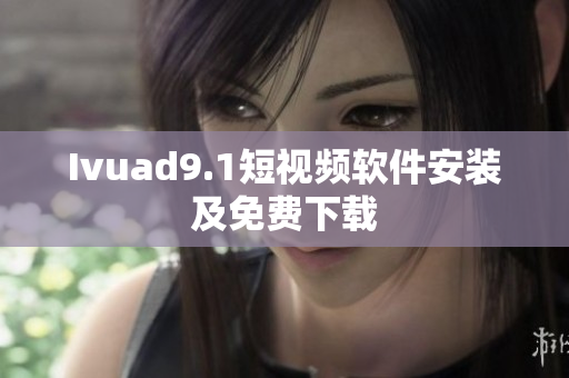 Ivuad9.1短视频软件安装及免费下载