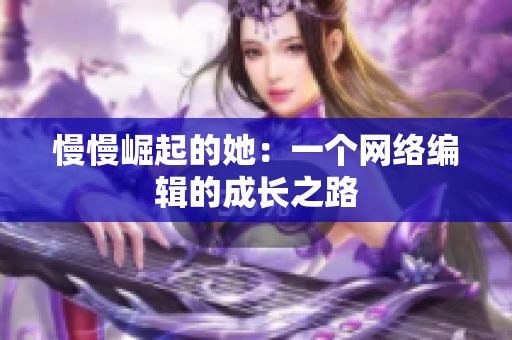 慢慢崛起的她：一个网络编辑的成长之路