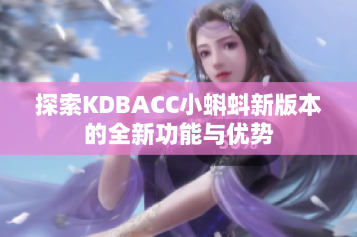 探索KDBACC小蝌蚪新版本的全新功能与优势