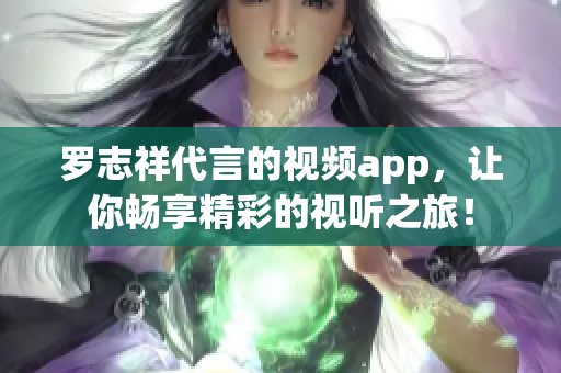 罗志祥代言的视频app，让你畅享精彩的视听之旅！