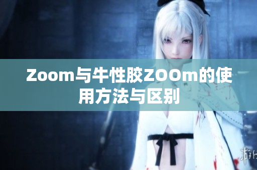 Zoom与牛性胶ZOOm的使用方法与区别