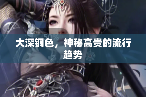 大深铜色，神秘高贵的流行趋势