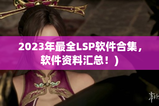 2023年最全LSP软件合集，软件资料汇总！)