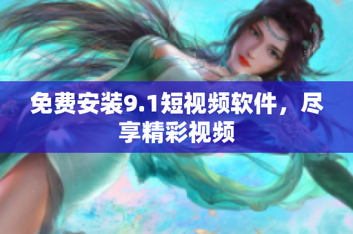 免费安装9.1短视频软件，尽享精彩视频