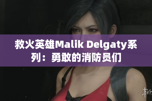 救火英雄Malik Delgaty系列：勇敢的消防员们
