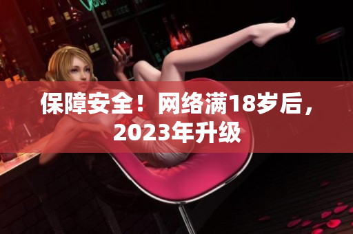 保障安全！网络满18岁后，2023年升级