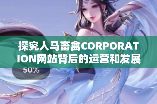 探究人马畜禽CORPORATION网站背后的运营和发展