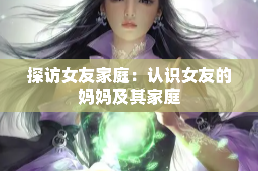 探访女友家庭：认识女友的妈妈及其家庭