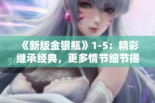 《新版金银瓶》1-5：精彩继承经典，更多情节细节揭秘