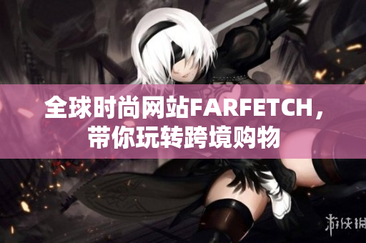 全球时尚网站FARFETCH，带你玩转跨境购物