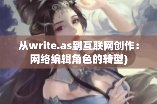 从write.as到互联网创作：网络编辑角色的转型)