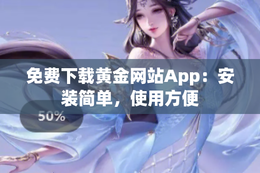 免费下载黄金网站App：安装简单，使用方便