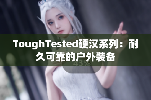 ToughTested硬汉系列：耐久可靠的户外装备