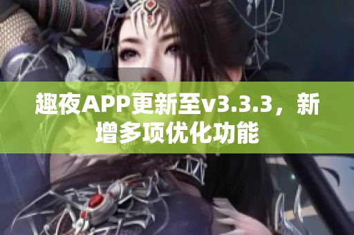 趣夜APP更新至v3.3.3，新增多项优化功能