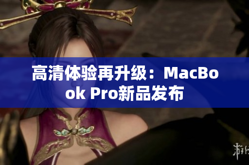 高清体验再升级：MacBook Pro新品发布