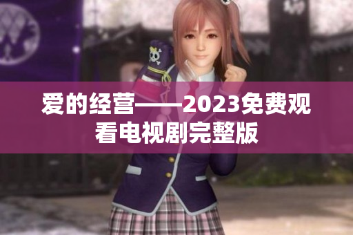 爱的经营——2023免费观看电视剧完整版