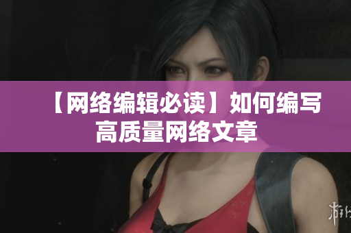 【网络编辑必读】如何编写高质量网络文章