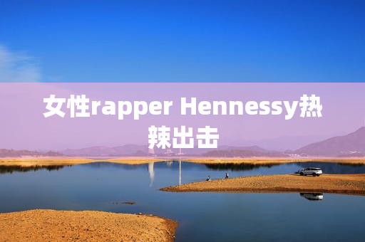 女性rapper Hennessy热辣出击