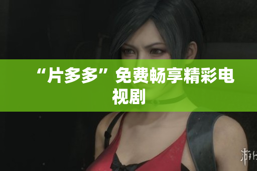 “片多多”免费畅享精彩电视剧