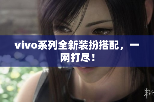 vivo系列全新装扮搭配，一网打尽！