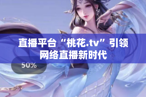 直播平台“桃花.tv”引领网络直播新时代