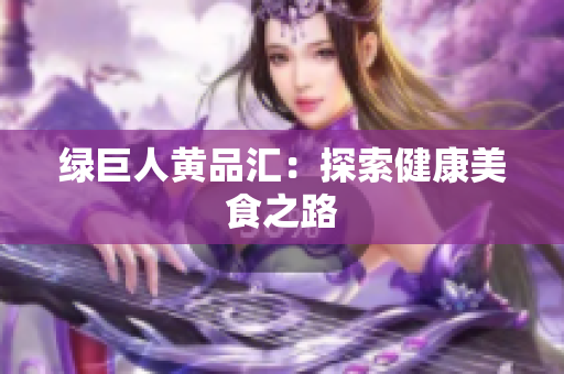 绿巨人黄品汇：探索健康美食之路