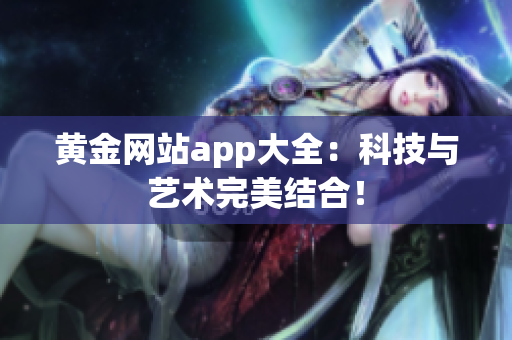 黄金网站app大全：科技与艺术完美结合！