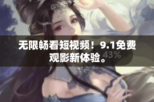无限畅看短视频！9.1免费观影新体验。