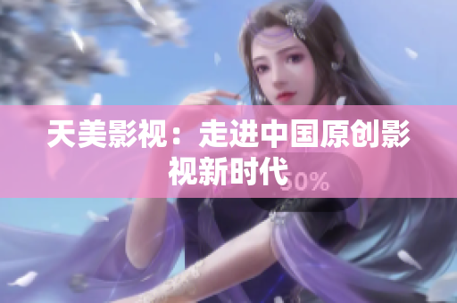 天美影视：走进中国原创影视新时代