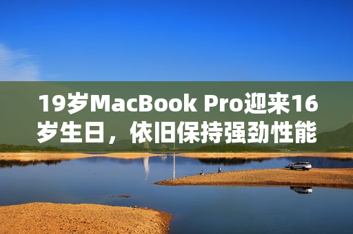 19岁MacBook Pro迎来16岁生日，依旧保持强劲性能
