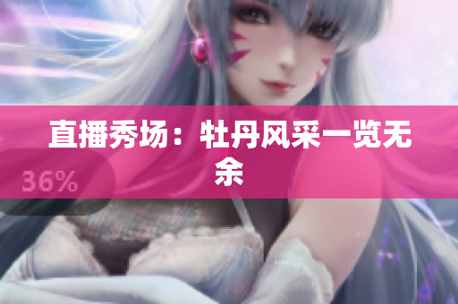 直播秀场：牡丹风采一览无余