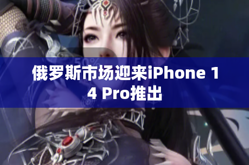 俄罗斯市场迎来iPhone 14 Pro推出