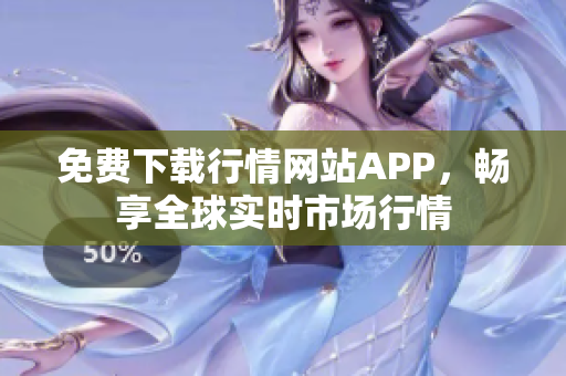 免费下载行情网站APP，畅享全球实时市场行情