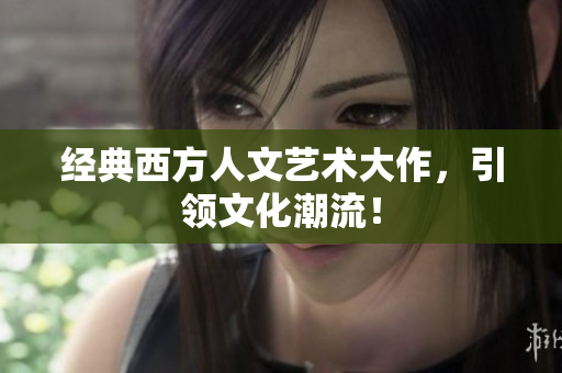 经典西方人文艺术大作，引领文化潮流！
