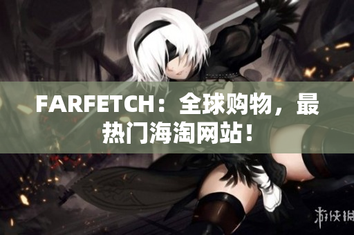 FARFETCH：全球购物，最热门海淘网站！