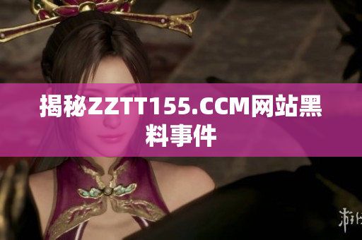 揭秘ZZTT155.CCM网站黑料事件