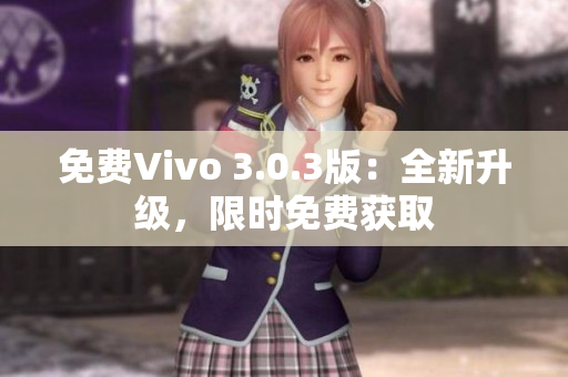 免费Vivo 3.0.3版：全新升级，限时免费获取
