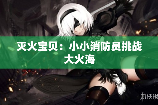 灭火宝贝：小小消防员挑战大火海