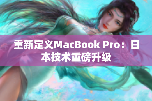 重新定义MacBook Pro：日本技术重磅升级