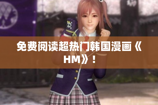 免费阅读超热门韩国漫画《HM》！