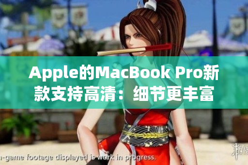Apple的MacBook Pro新款支持高清：细节更丰富