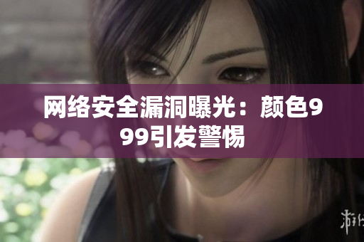 网络安全漏洞曝光：颜色999引发警惕