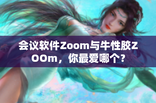 会议软件Zoom与牛性胶ZOOm，你最爱哪个？
