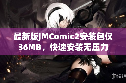 最新版JMComic2安装包仅36MB，快速安装无压力