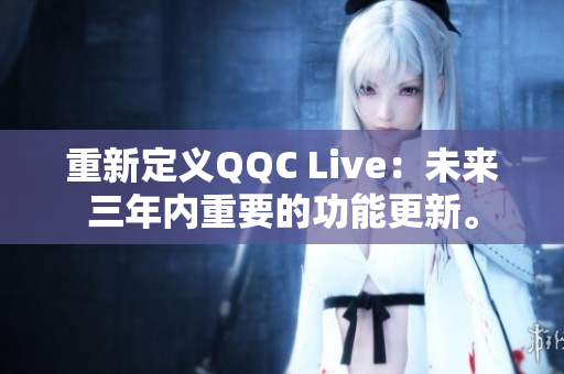 重新定义QQC Live：未来三年内重要的功能更新。