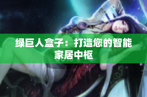 绿巨人盒子：打造您的智能家居中枢