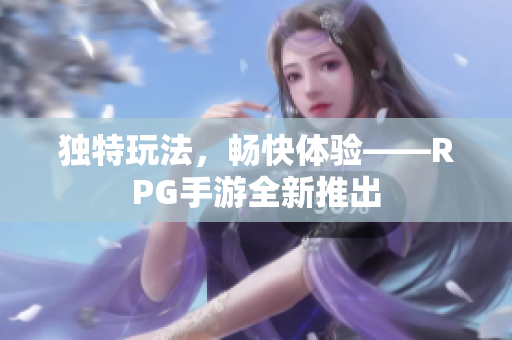 独特玩法，畅快体验——RPG手游全新推出
