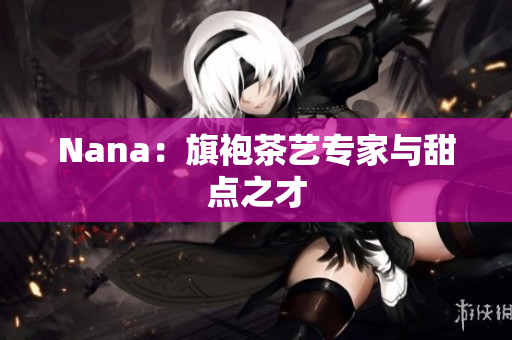 Nana：旗袍茶艺专家与甜点之才