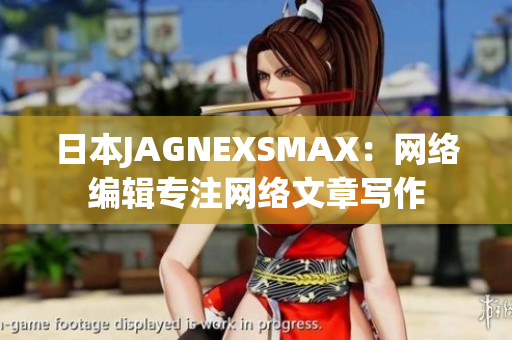 日本JAGNEXSMAX：网络编辑专注网络文章写作