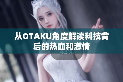从OTAKU角度解读科技背后的热血和激情